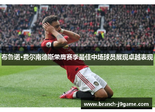 布鲁诺·费尔南德斯荣膺赛季最佳中场球员展现卓越表现