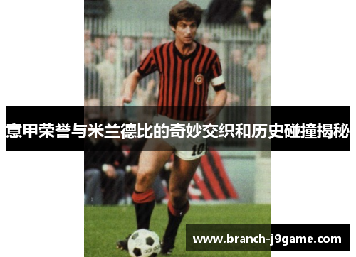 意甲荣誉与米兰德比的奇妙交织和历史碰撞揭秘