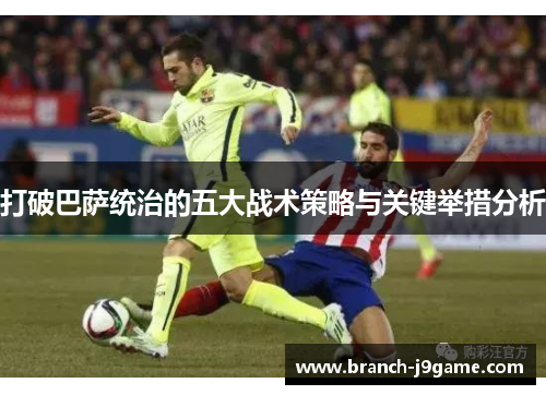 打破巴萨统治的五大战术策略与关键举措分析
