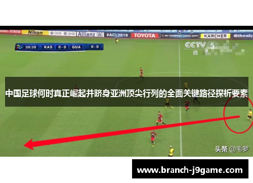 中国足球何时真正崛起并跻身亚洲顶尖行列的全面关键路径探析要素