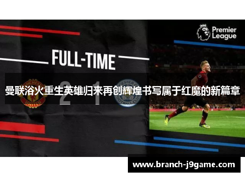 曼联浴火重生英雄归来再创辉煌书写属于红魔的新篇章