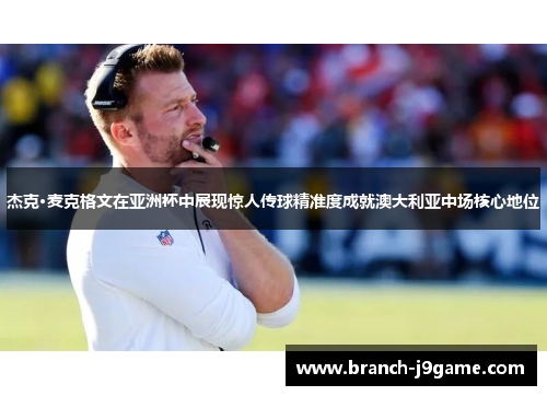 杰克·麦克格文在亚洲杯中展现惊人传球精准度成就澳大利亚中场核心地位