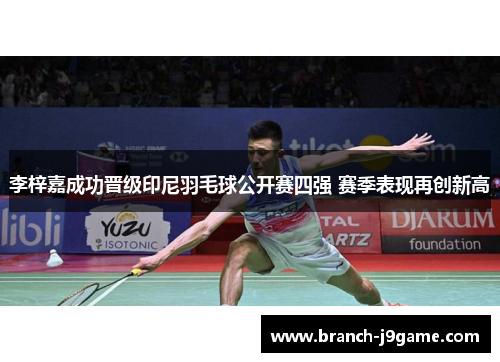 李梓嘉成功晋级印尼羽毛球公开赛四强 赛季表现再创新高