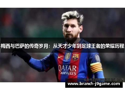 梅西与巴萨的传奇岁月：从天才少年到足球王者的荣耀历程