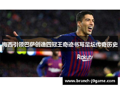 梅西引领巴萨创造四冠王奇迹书写足坛传奇历史