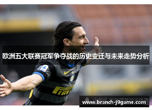 欧洲五大联赛冠军争夺战的历史变迁与未来走势分析