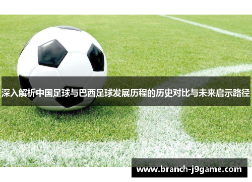 深入解析中国足球与巴西足球发展历程的历史对比与未来启示路径