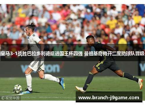 皇马3-1战胜巴拉多利德挺进国王杯四强 曼祖基奇梅开二度助球队晋级