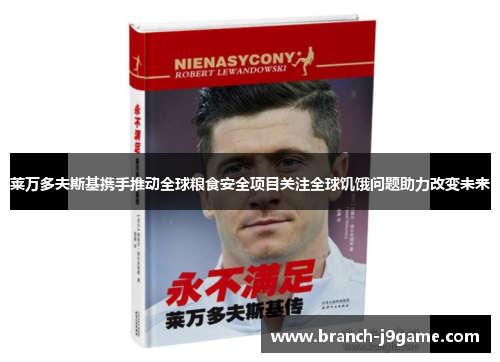 莱万多夫斯基携手推动全球粮食安全项目关注全球饥饿问题助力改变未来