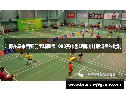 如何在马来西亚羽毛球超级1000赛中脱颖而出并取得最终胜利