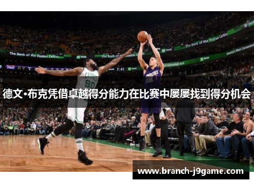 德文·布克凭借卓越得分能力在比赛中屡屡找到得分机会
