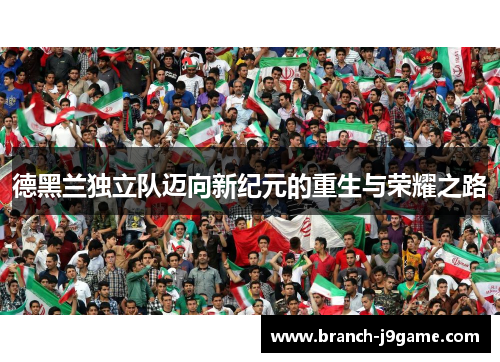 德黑兰独立队迈向新纪元的重生与荣耀之路