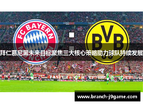 拜仁慕尼黑未来目标聚焦三大核心策略助力球队持续发展
