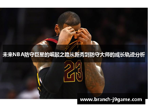 未来NBA防守巨星的崛起之路从新秀到防守大师的成长轨迹分析