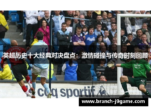 英超历史十大经典对决盘点：激情碰撞与传奇时刻回顾