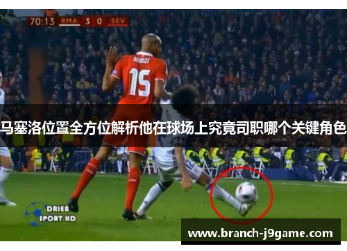 马塞洛位置全方位解析他在球场上究竟司职哪个关键角色